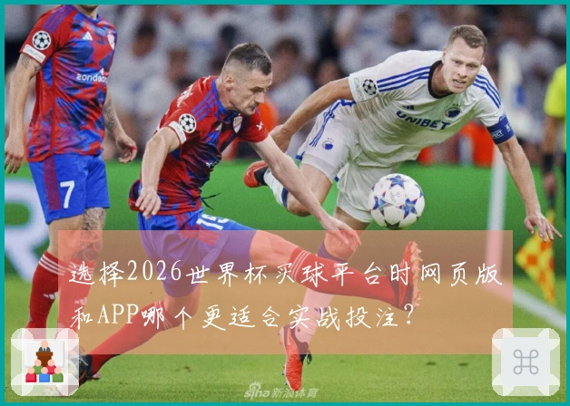 选择2026世界杯买球平台时网页版和APP哪个更适合实战投注？