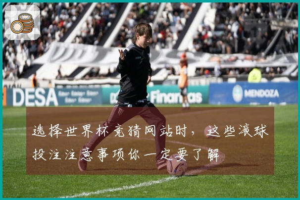 选择世界杯竞猜网站时，这些滚球投注注意事项你一定要了解