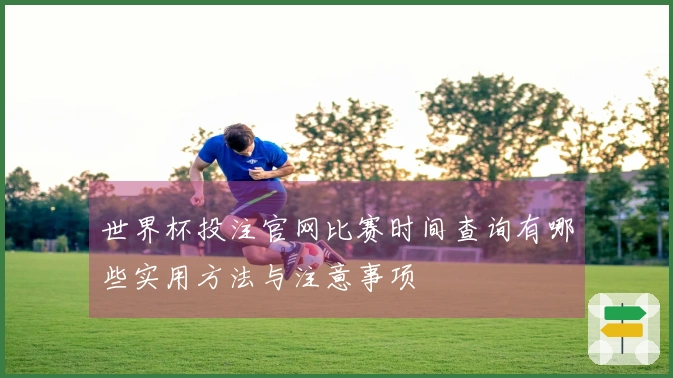 世界杯投注官网比赛时间查询有哪些实用方法与注意事项