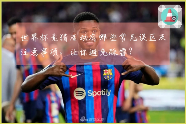 世界杯竞猜活动有哪些常见误区及注意事项，让你避免踩雷？